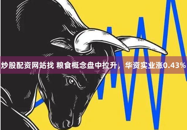 炒股配资网站找 粮食概念盘中拉升，华资实业涨0.43%