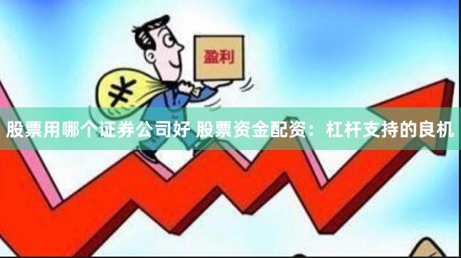 股票用哪个证券公司好 股票资金配资：杠杆支持的良机