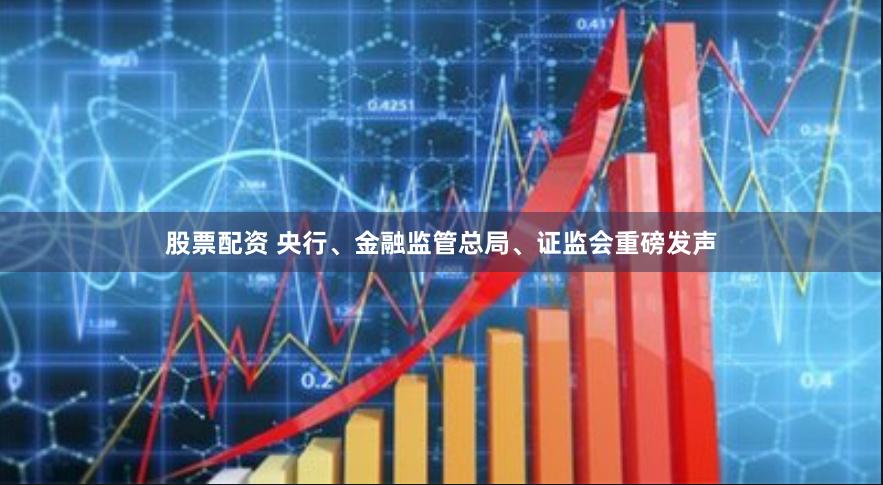 股票配资 央行、金融监管总局、证监会重磅发声