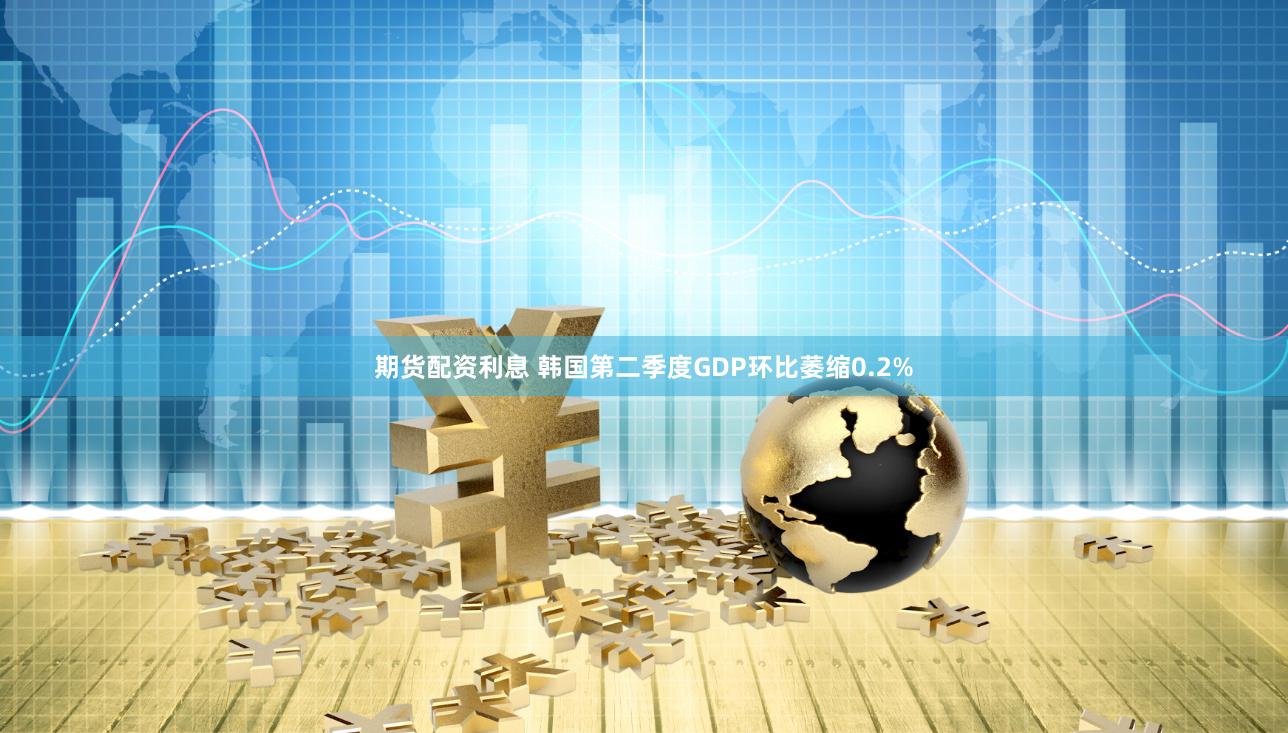 期货配资利息 韩国第二季度GDP环比萎缩0.2%