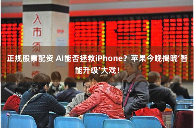 正规股票配资 AI能否拯救iPhone？苹果今晚揭晓‘智能升级’大戏！