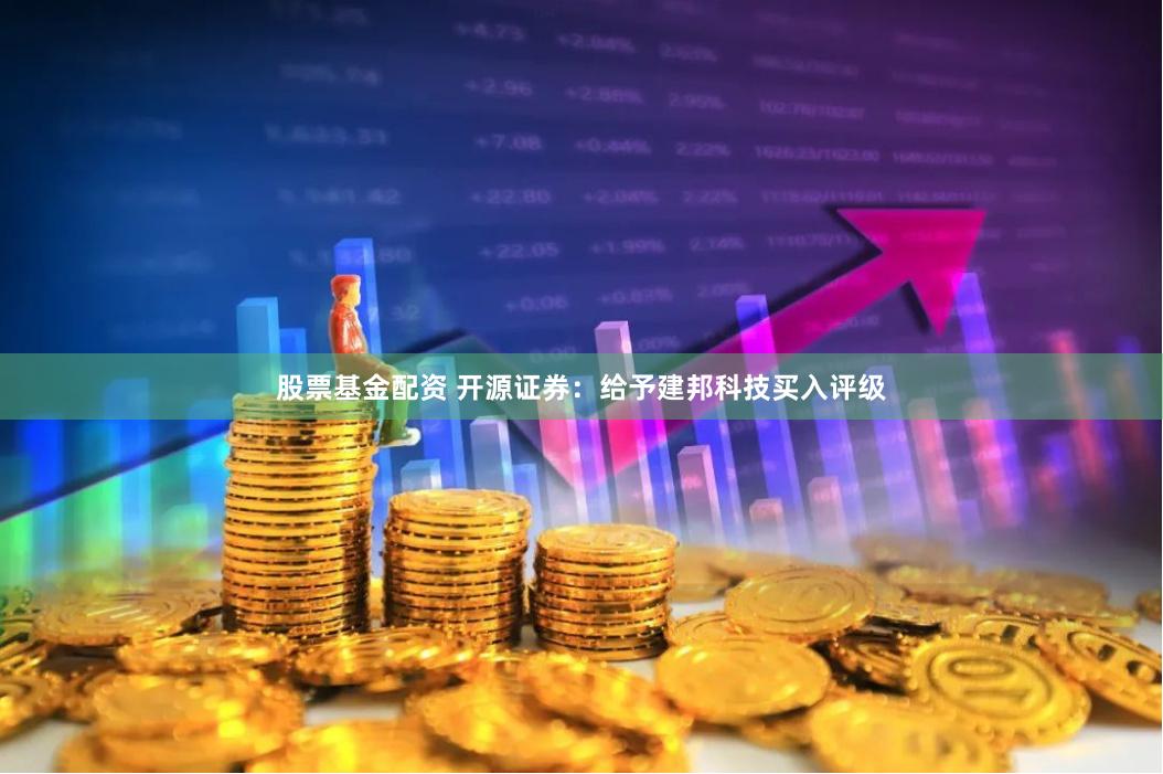 股票基金配资 开源证券：给予建邦科技买入评级