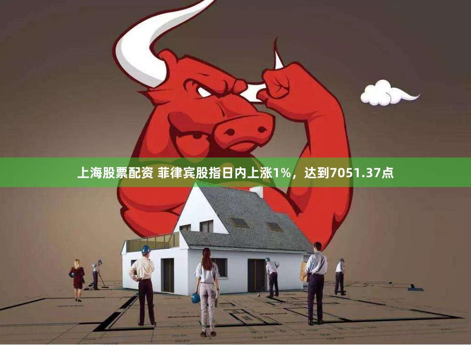 上海股票配资 菲律宾股指日内上涨1%，达到7051.37点