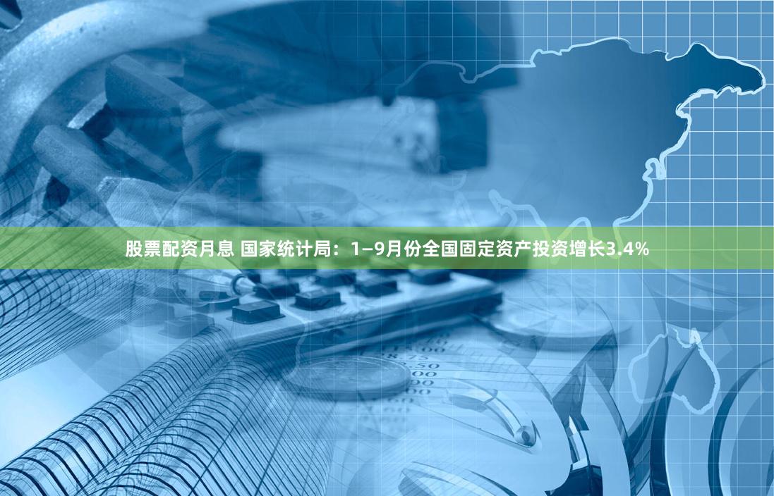 股票配资月息 国家统计局：1—9月份全国固定资产投资增长3.4%