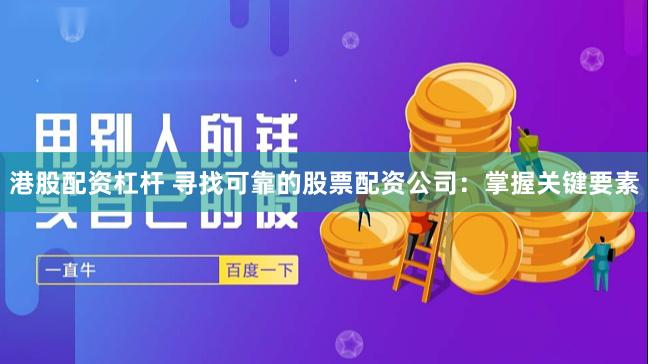 港股配资杠杆 寻找可靠的股票配资公司：掌握关键要素