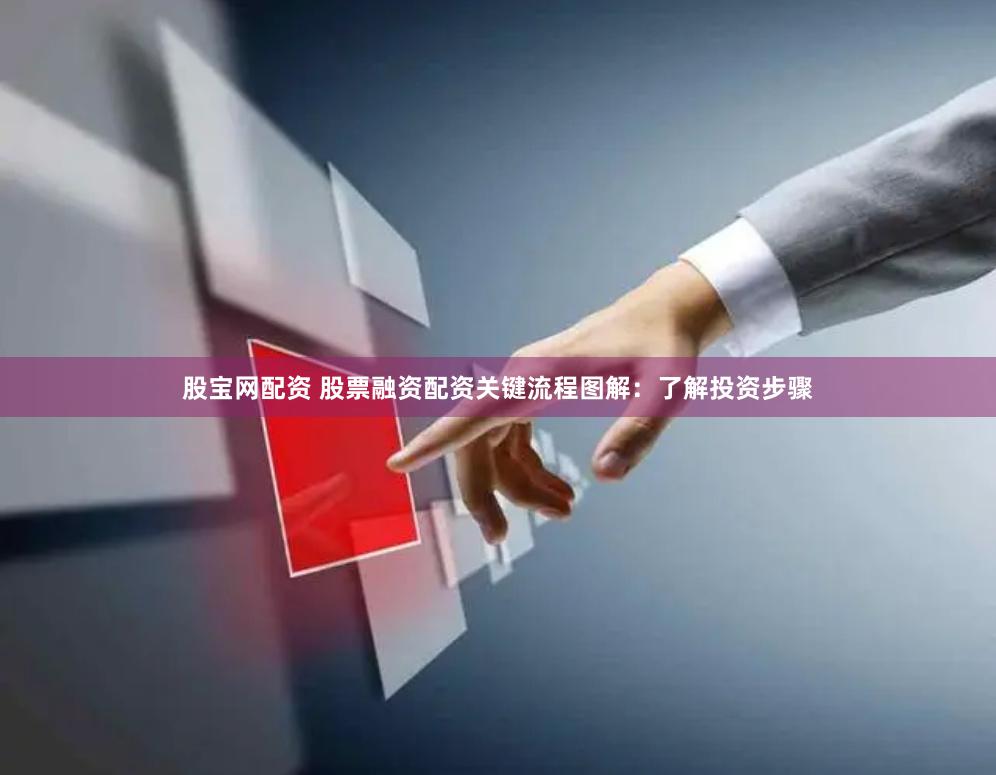 股宝网配资 股票融资配资关键流程图解：了解投资步骤