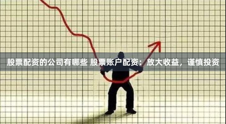 股票配资的公司有哪些 股票账户配资：放大收益，谨慎投资