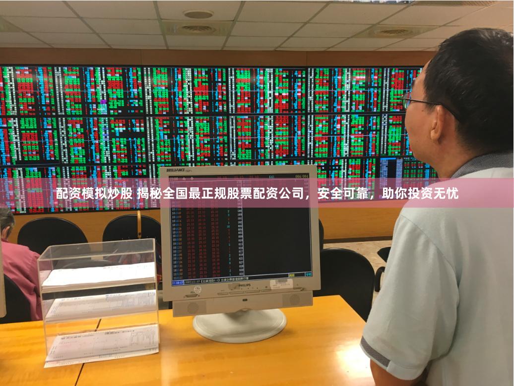 配资模拟炒股 揭秘全国最正规股票配资公司，安全可靠，助你投资无忧