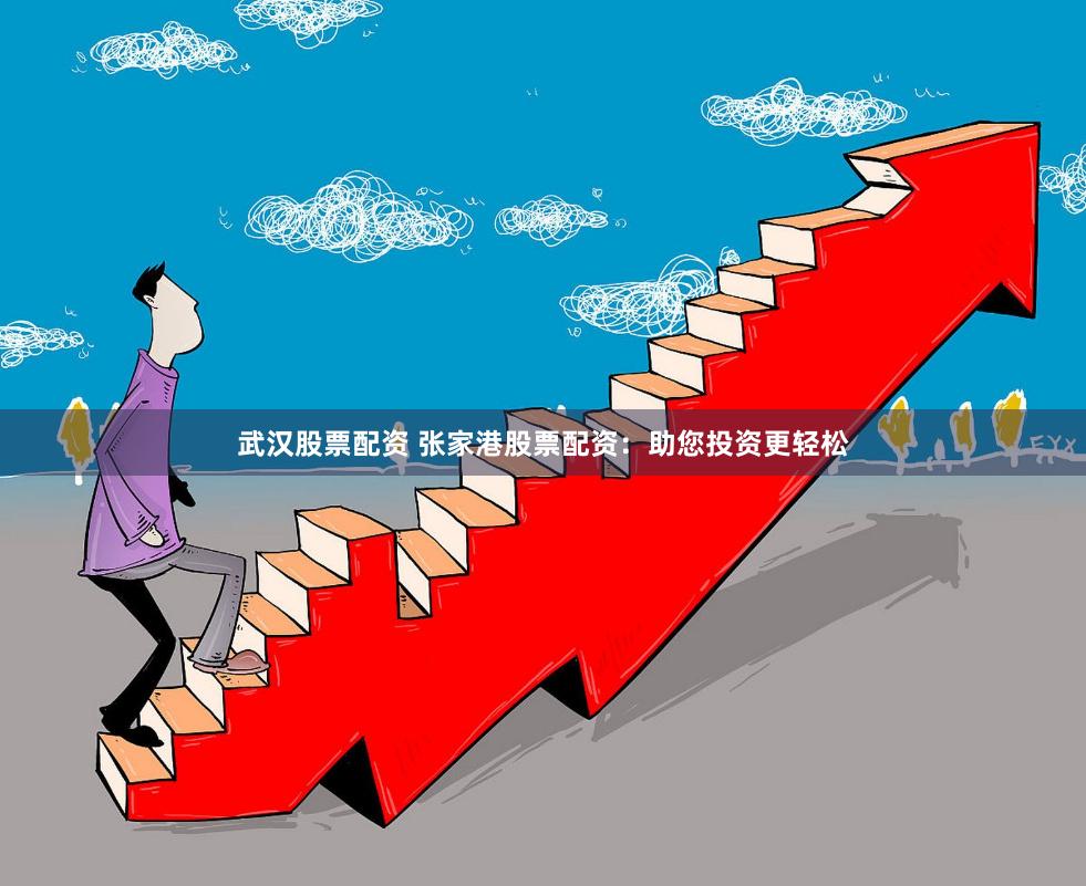 武汉股票配资 张家港股票配资：助您投资更轻松
