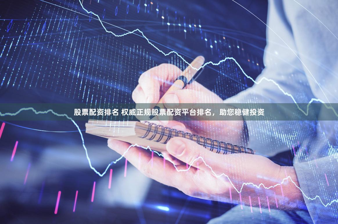 股票配资排名 权威正规股票配资平台排名，助您稳健投资