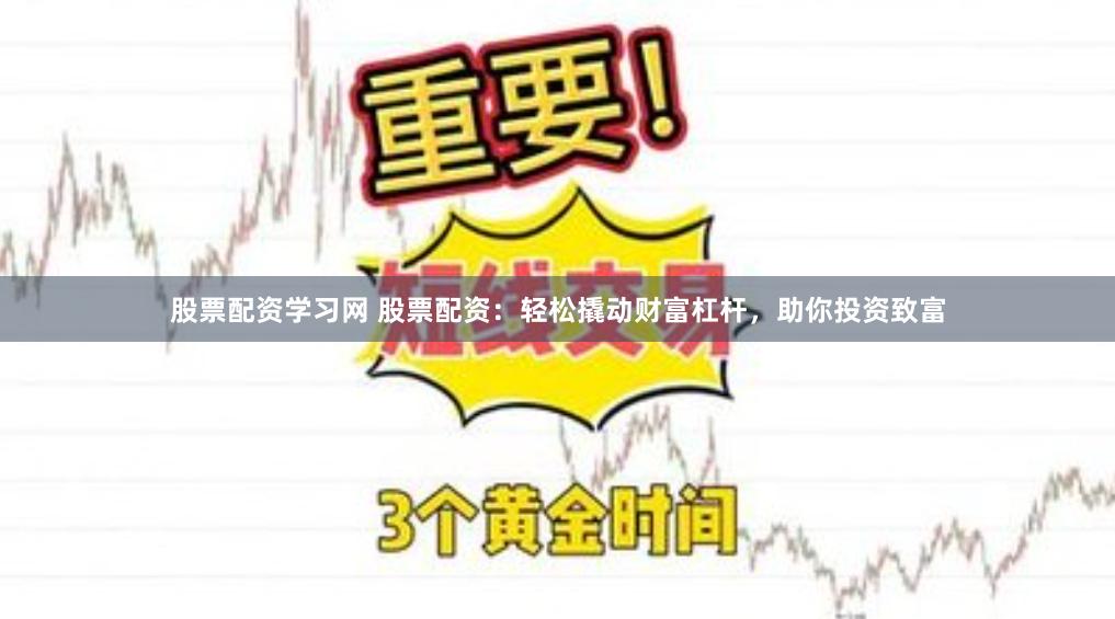 股票配资学习网 股票配资：轻松撬动财富杠杆，助你投资致富