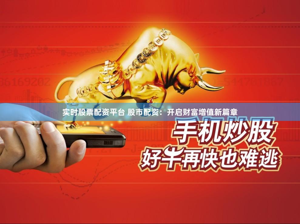 实时股票配资平台 股市配资：开启财富增值新篇章
