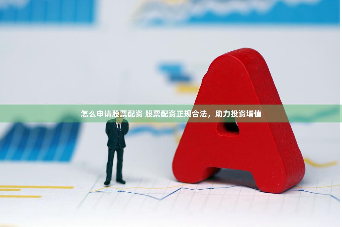 怎么申请股票配资 股票配资正规合法，助力投资增值