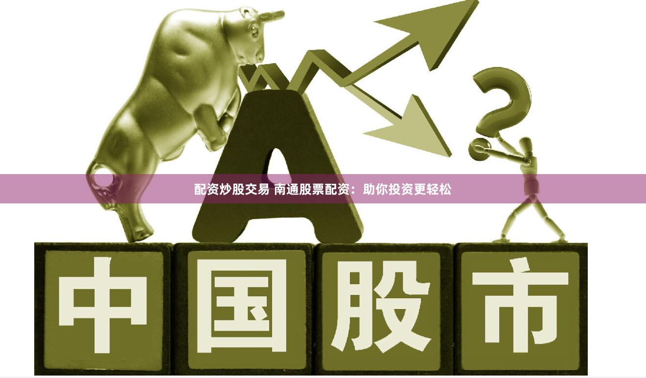 配资炒股交易 南通股票配资：助你投资更轻松