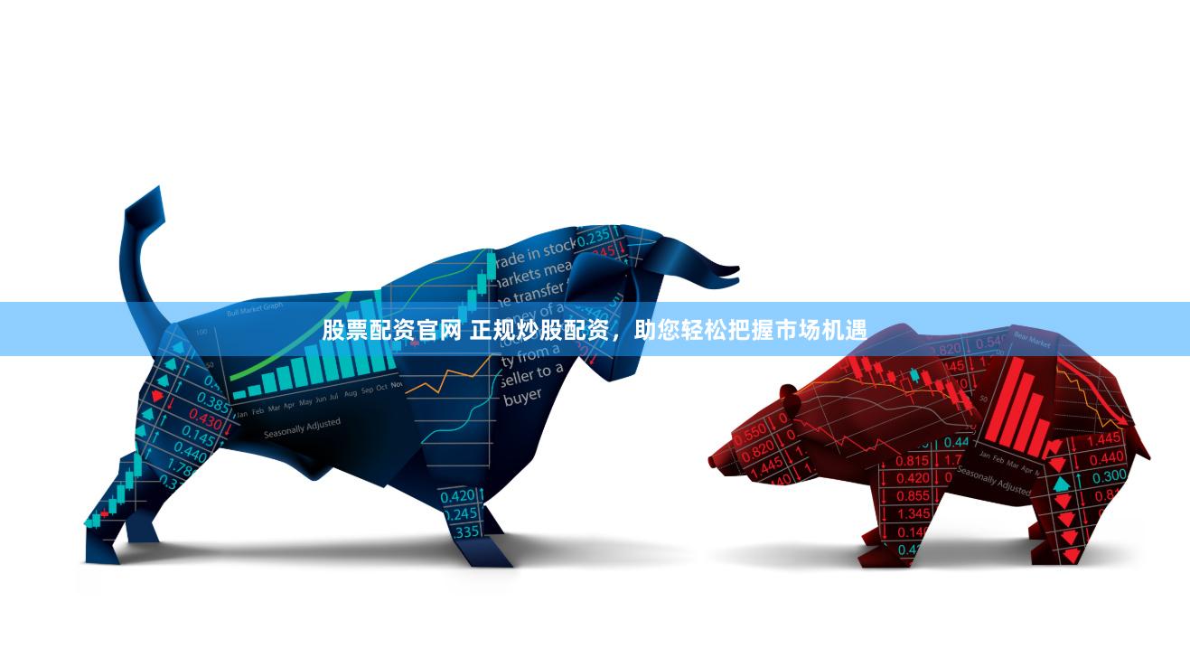 股票配资官网 正规炒股配资，助您轻松把握市场机遇