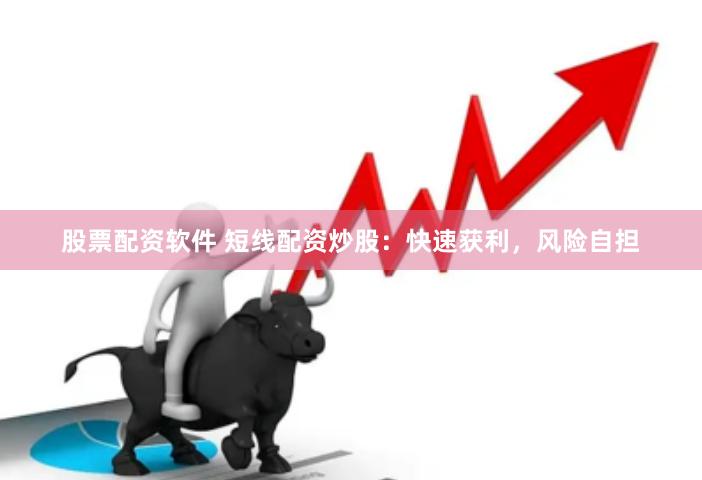 股票配资软件 短线配资炒股：快速获利，风险自担