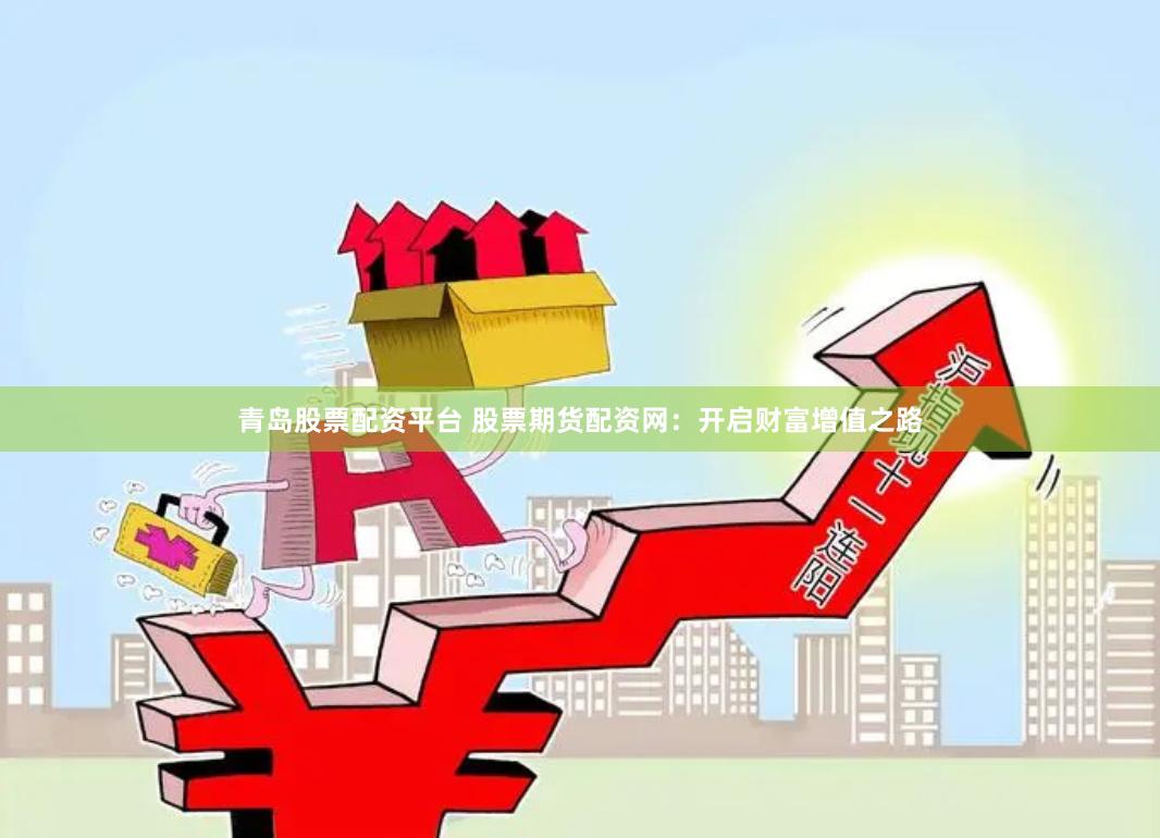 青岛股票配资平台 股票期货配资网：开启财富增值之路