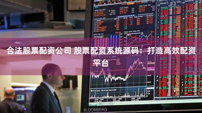 合法股票配资公司 股票配资系统源码：打造高效配资平台