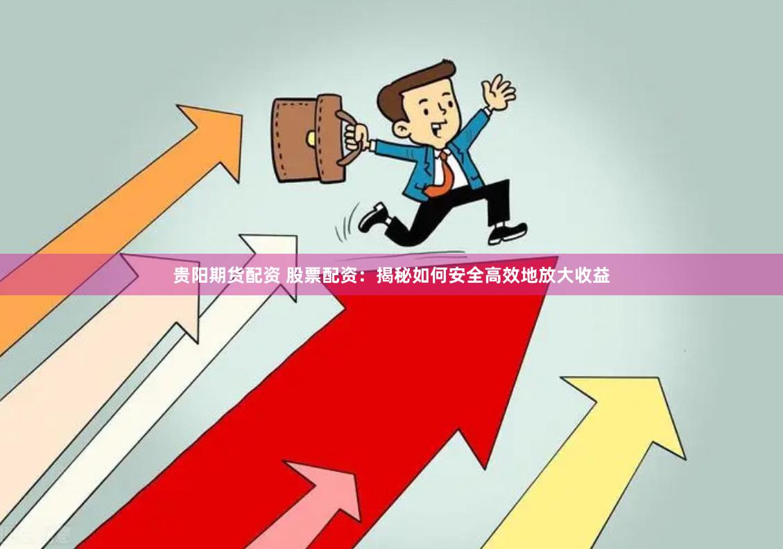 贵阳期货配资 股票配资：揭秘如何安全高效地放大收益