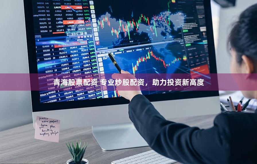 青海股票配资 专业炒股配资，助力投资新高度