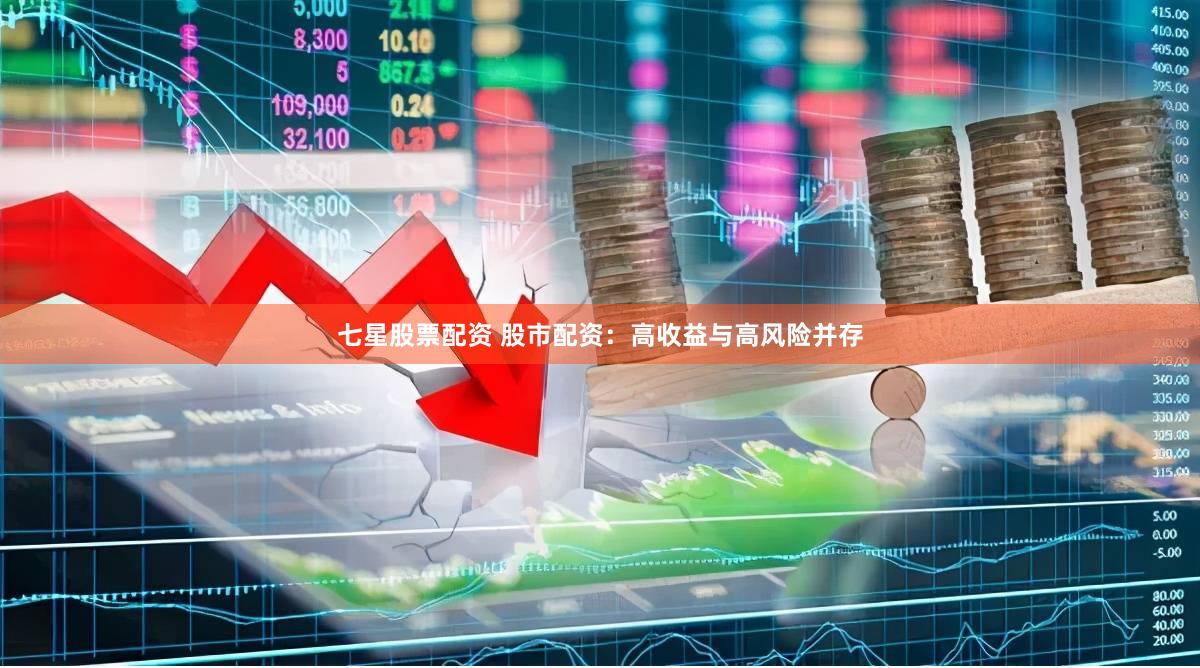 七星股票配资 股市配资：高收益与高风险并存