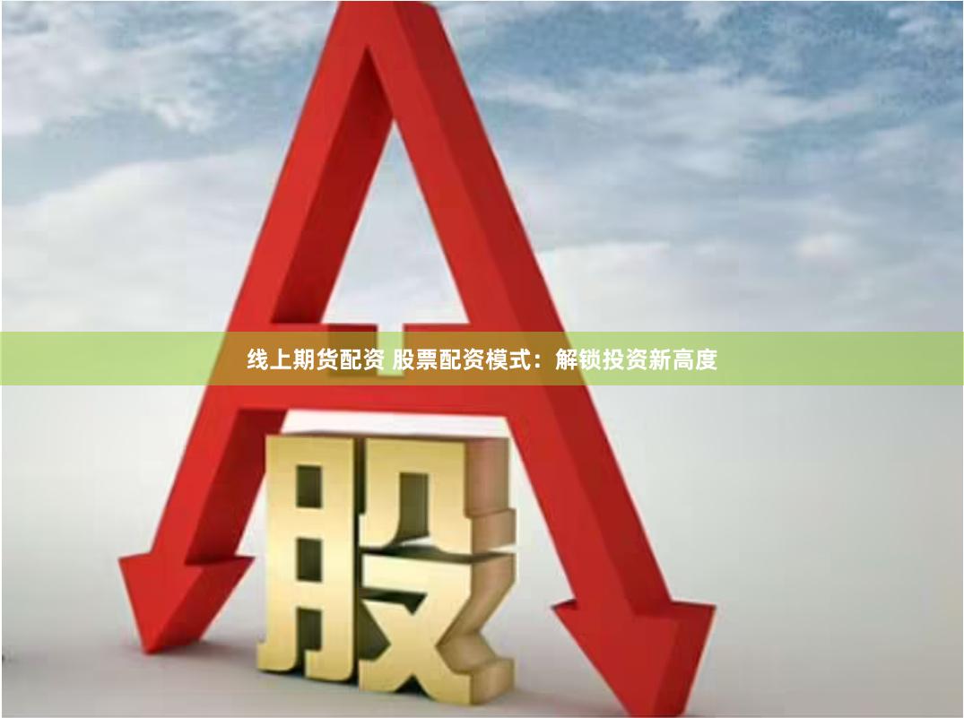 线上期货配资 股票配资模式：解锁投资新高度