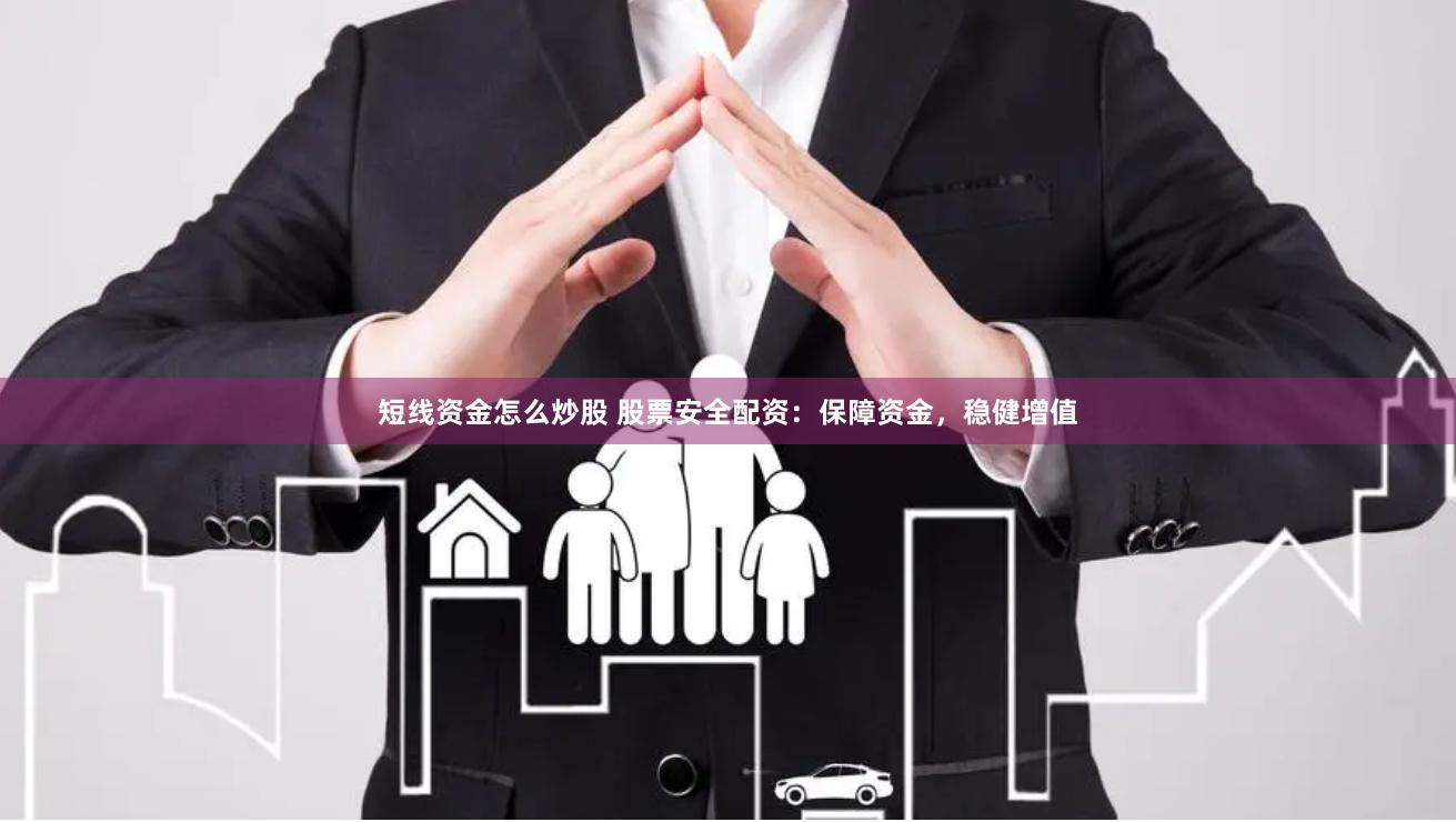 短线资金怎么炒股 股票安全配资：保障资金，稳健增值
