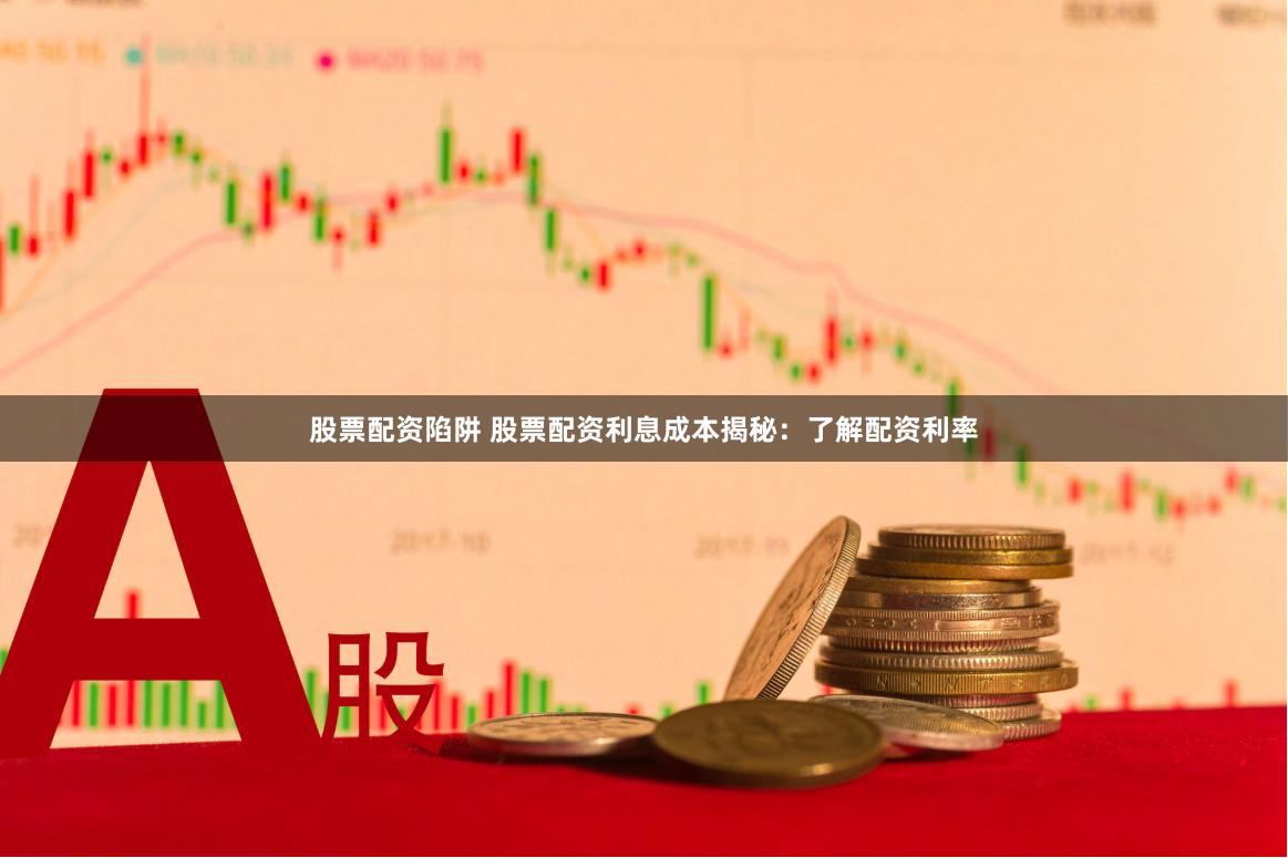 股票配资陷阱 股票配资利息成本揭秘：了解配资利率