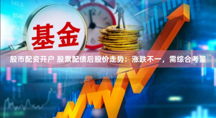 股市配资开户 股票配债后股价走势：涨跌不一，需综合考量
