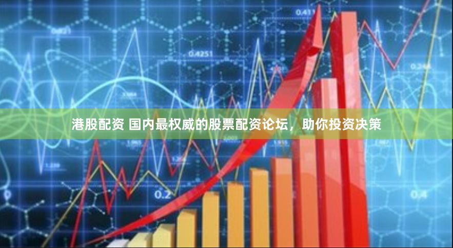 港股配资 国内最权威的股票配资论坛，助你投资决策