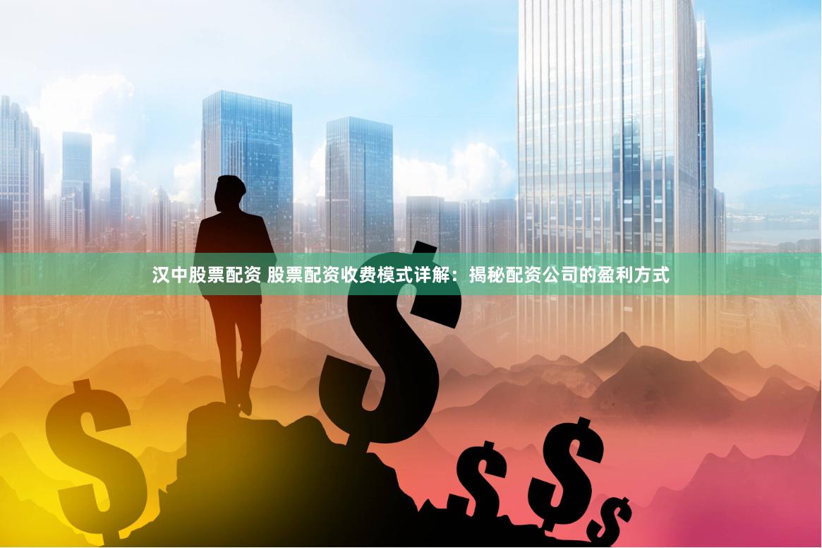 汉中股票配资 股票配资收费模式详解：揭秘配资公司的盈利方式