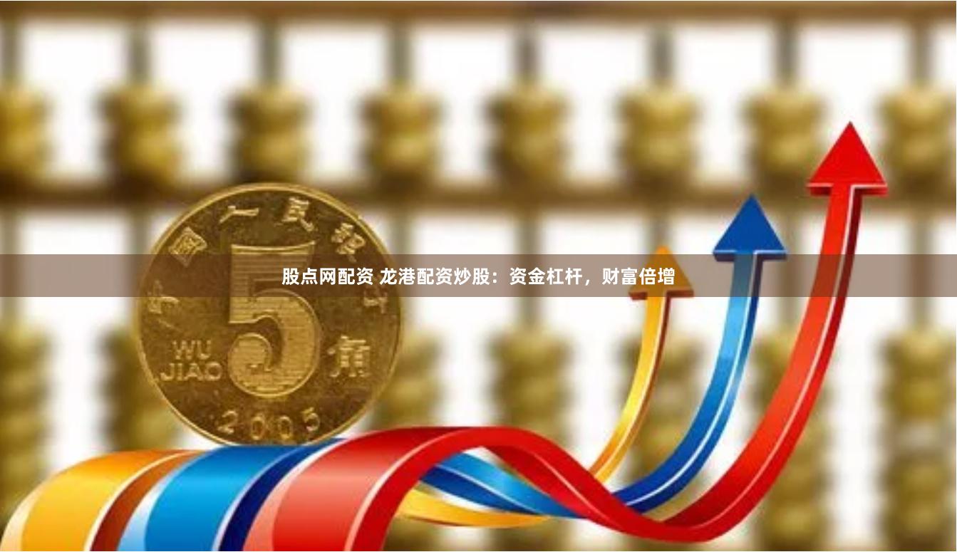 股点网配资 龙港配资炒股：资金杠杆，财富倍增