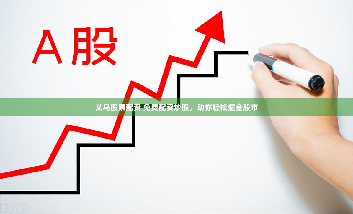 义乌股票配资 免费配资炒股，助你轻松掘金股市
