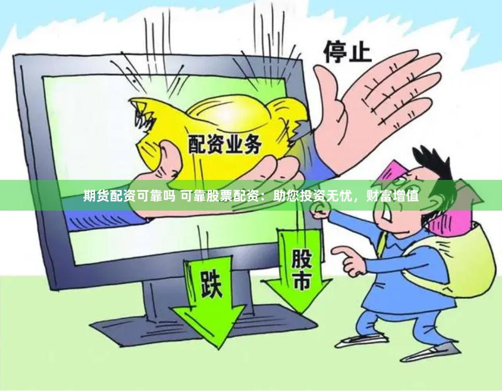 期货配资可靠吗 可靠股票配资：助您投资无忧，财富增值