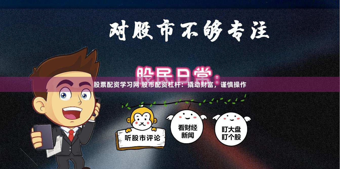 股票配资学习网 股市配资杠杆：撬动财富，谨慎操作