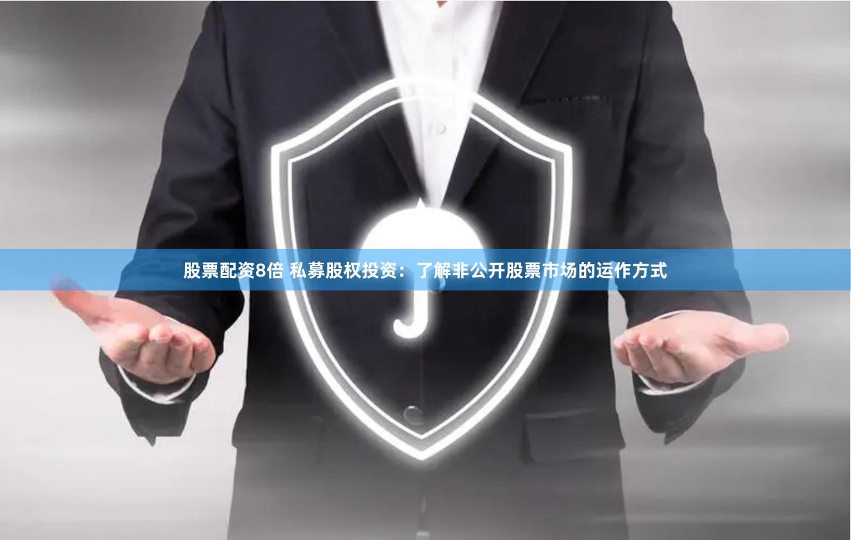 股票配资8倍 私募股权投资：了解非公开股票市场的运作方式