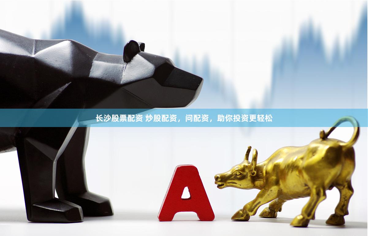 长沙股票配资 炒股配资，问配资，助你投资更轻松